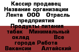 Кассир-продавец › Название организации ­ Лента, ООО › Отрасль предприятия ­ Продукты питания, табак › Минимальный оклад ­ 28 000 - Все города Работа » Вакансии   . Алтайский край,Славгород г.